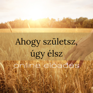 Ahogy születsz, úgy élsz - online előadás